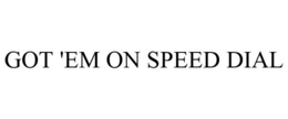 GOT 'EM ON SPEED DIAL trademark