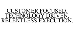 CUSTOMER FOCUSED. TECHNOLOGY DRIVEN. RELENTLESS EXECUTION. trademark