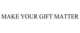 MAKE YOUR GIFT MATTER trademark