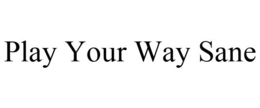 PLAY YOUR WAY SANE trademark