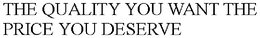 THE QUALITY YOU WANT THE PRICE YOU DESERVE trademark