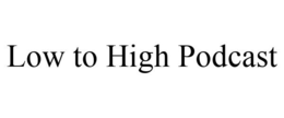 LOW TO HIGH PODCAST trademark
