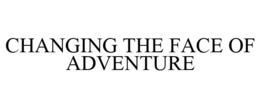 CHANGING THE FACE OF ADVENTURE trademark