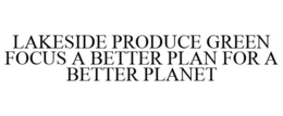LAKESIDE PRODUCE GREEN FOCUS A BETTER PLAN FOR A BETTER PLANET trademark