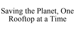 SAVING THE PLANET, ONE ROOFTOP AT A TIME trademark