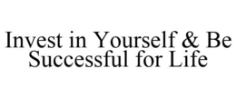 INVEST IN YOURSELF & BE SUCCESSFUL FOR LIFE trademark