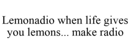 LEMONADIO WHEN LIFE GIVES YOU LEMONS... MAKE RADIO trademark