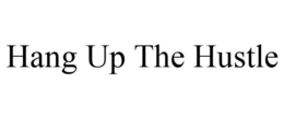 HANG UP THE HUSTLE trademark