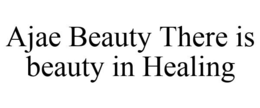 AJAE BEAUTY THERE IS BEAUTY IN HEALING trademark