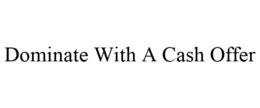 DOMINATE WITH A CASH OFFER trademark
