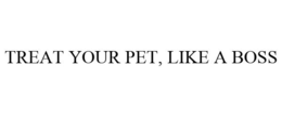 TREAT YOUR PET, LIKE A BOSS trademark
