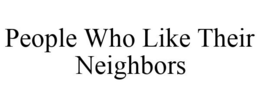PEOPLE WHO LIKE THEIR NEIGHBORS trademark
