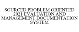 SOURCED PROBLEM ORIENTED 2021 EVALUATION AND MANAGEMENT DOCUMENTATION SYSTEM trademark