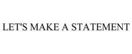 LET'S MAKE A STATEMENT. trademark