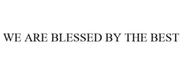 WE ARE BLESSED BY THE BEST trademark