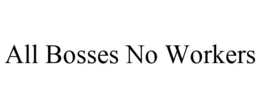 ALL BOSSES NO WORKERS trademark