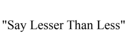 "SAY LESSER THAN LESS" trademark
