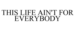 THIS LIFE AIN'T FOR EVERYBODY trademark