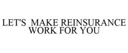 LET'S MAKE REINSURANCE WORK FOR YOU trademark