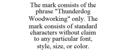 THE MARK CONSISTS OF THE PHRASE "THUNDERDOG WOODWORKING" ONLY. THE MARK CONSISTS OF STANDARD CHARACTERS WITHOUT CLAIM TO ANY PARTICULAR FONT, STYLE, SIZE, OR COLOR. trademark