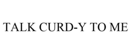 TALK CURD-Y TO ME trademark