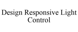 DESIGN RESPONSIVE LIGHT CONTROL trademark