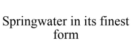 SPRINGWATER IN ITS FINEST FORM trademark