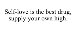 SELF-LOVE IS THE BEST DRUG, SUPPLY YOUR OWN HIGH. trademark