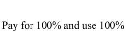 PAY FOR 100% AND USE 100% trademark