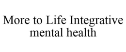 MORE TO LIFE INTEGRATIVE MENTAL HEALTH trademark