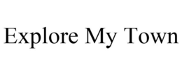EXPLORE MY TOWN trademark