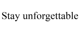 STAY UNFORGETTABLE trademark