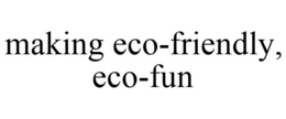 MAKING ECO-FRIENDLY, ECO-FUN trademark