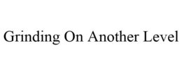 GRINDING ON ANOTHER LEVEL trademark