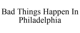 BAD THINGS HAPPEN IN PHILADELPHIA trademark