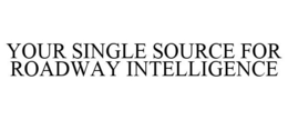 YOUR SINGLE SOURCE FOR ROADWAY INTELLIGENCE trademark