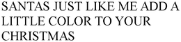 SANTAS JUST LIKE ME ADD A LITTLE COLOR TO YOUR CHRISTMAS trademark