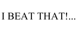 I BEAT THAT!... trademark