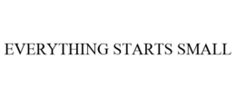 EVERYTHING STARTS SMALL trademark