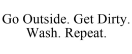 GO OUTSIDE. GET DIRTY. WASH. REPEAT. trademark