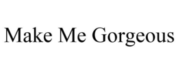 MAKE ME GORGEOUS trademark