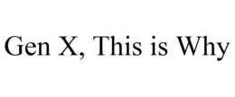 GEN X, THIS IS WHY trademark