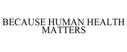 BECAUSE HUMAN HEALTH MATTERS trademark