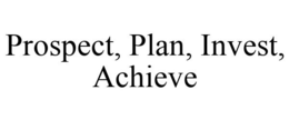 PROSPECT, PLAN, INVEST, ACHIEVE trademark