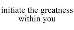 INITIATE THE GREATNESS WITHIN YOU trademark