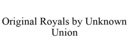 ORIGINAL ROYALS BY UNKNOWN UNION trademark