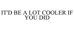 IT'D BE A LOT COOLER IF YOU DID trademark