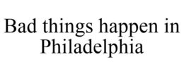 BAD THINGS HAPPEN IN PHILADELPHIA trademark