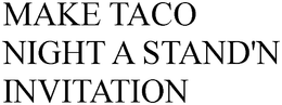 MAKE TACO NIGHT A STAND'N INVITATION trademark