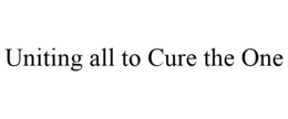 UNITING ALL TO CURE THE ONE trademark